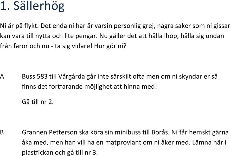 A Buss 583 till Vårgårda går inte särskilt ofta men om ni skyndar er så finns det fortfarande möjlighet att hinna med! Gå till nr 2.