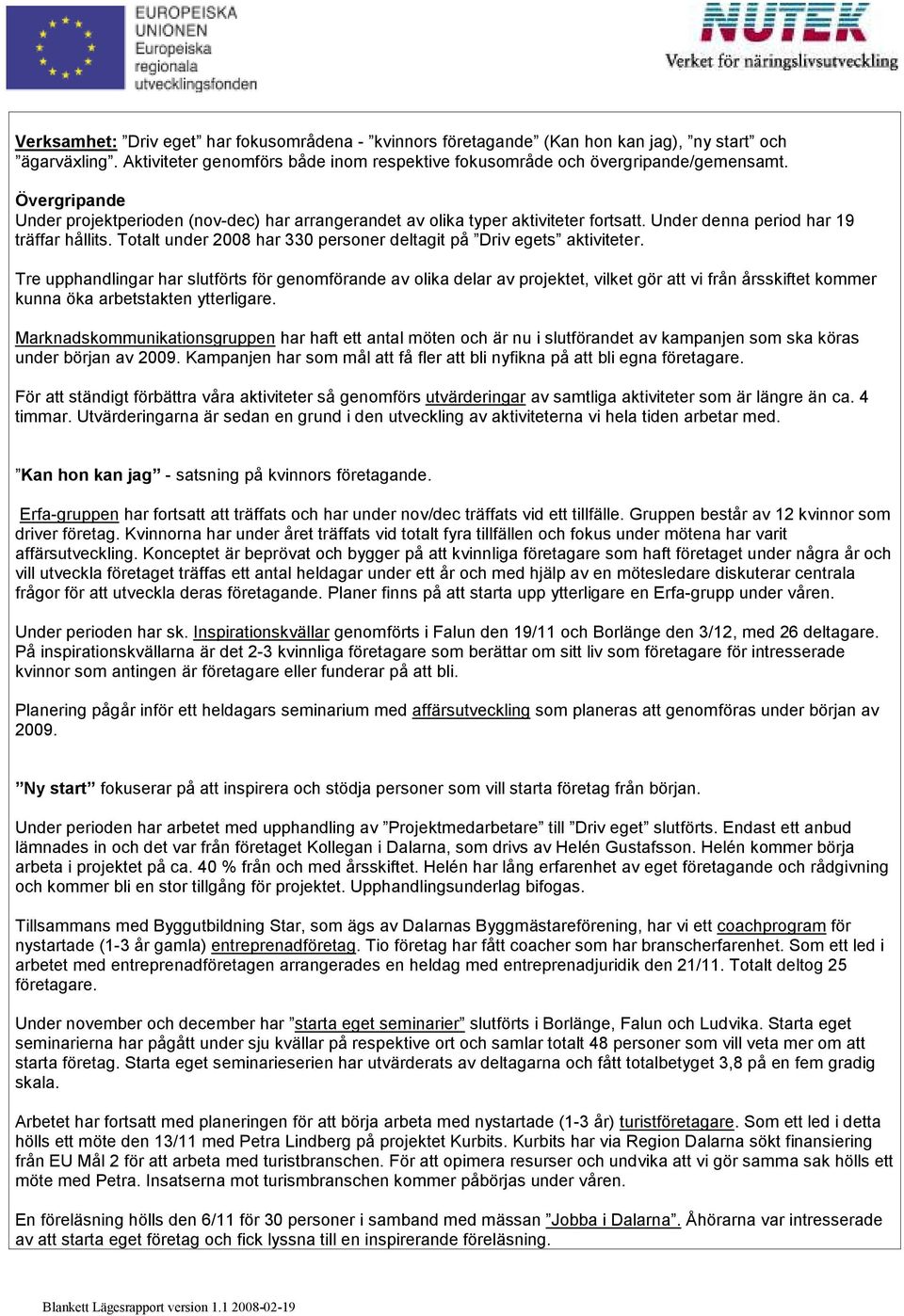 Totalt under 2008 har 330 personer deltagit på Driv egets aktiviteter.