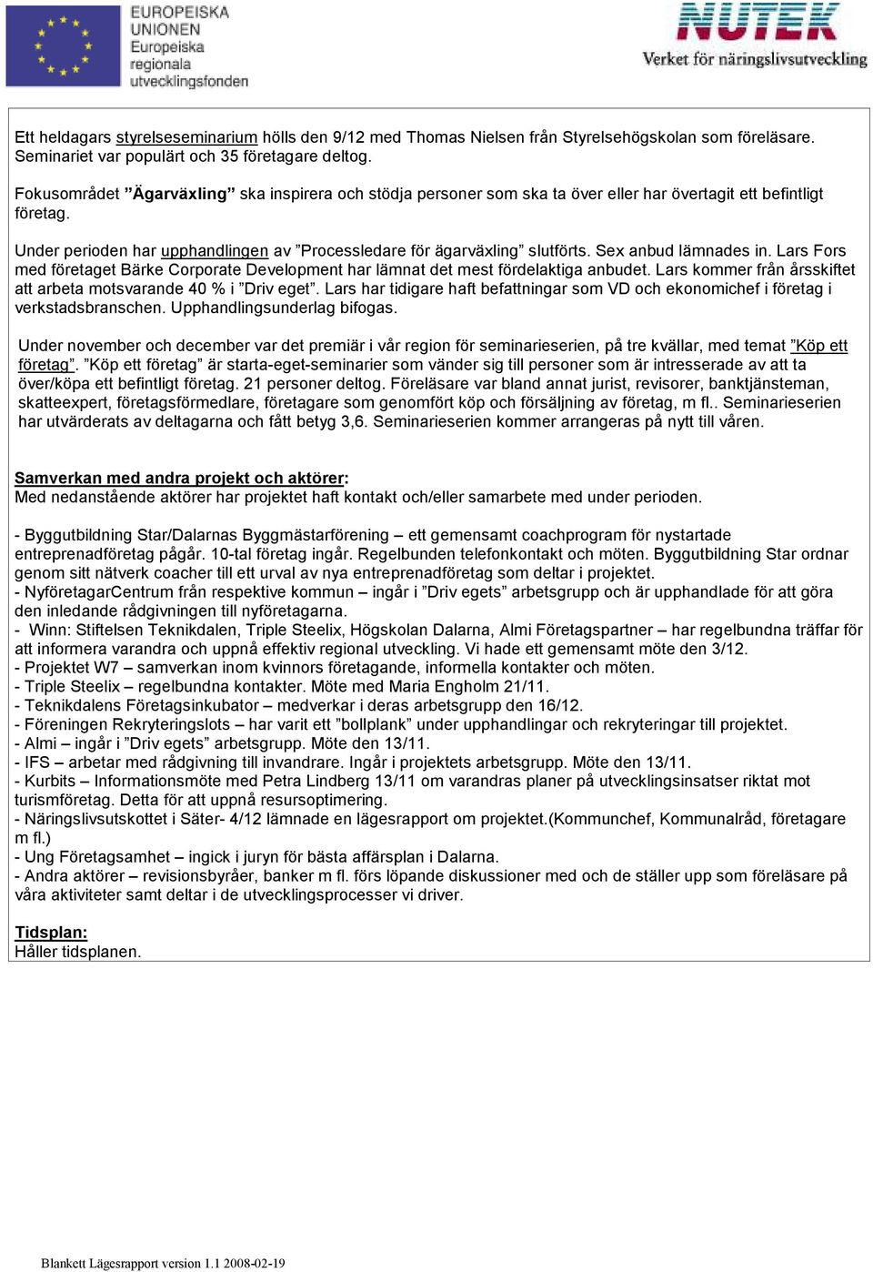 Sex anbud lämnades in. Lars Fors med företaget Bärke Corporate Development har lämnat det mest fördelaktiga anbudet. Lars kommer från årsskiftet att arbeta motsvarande 40 % i Driv eget.