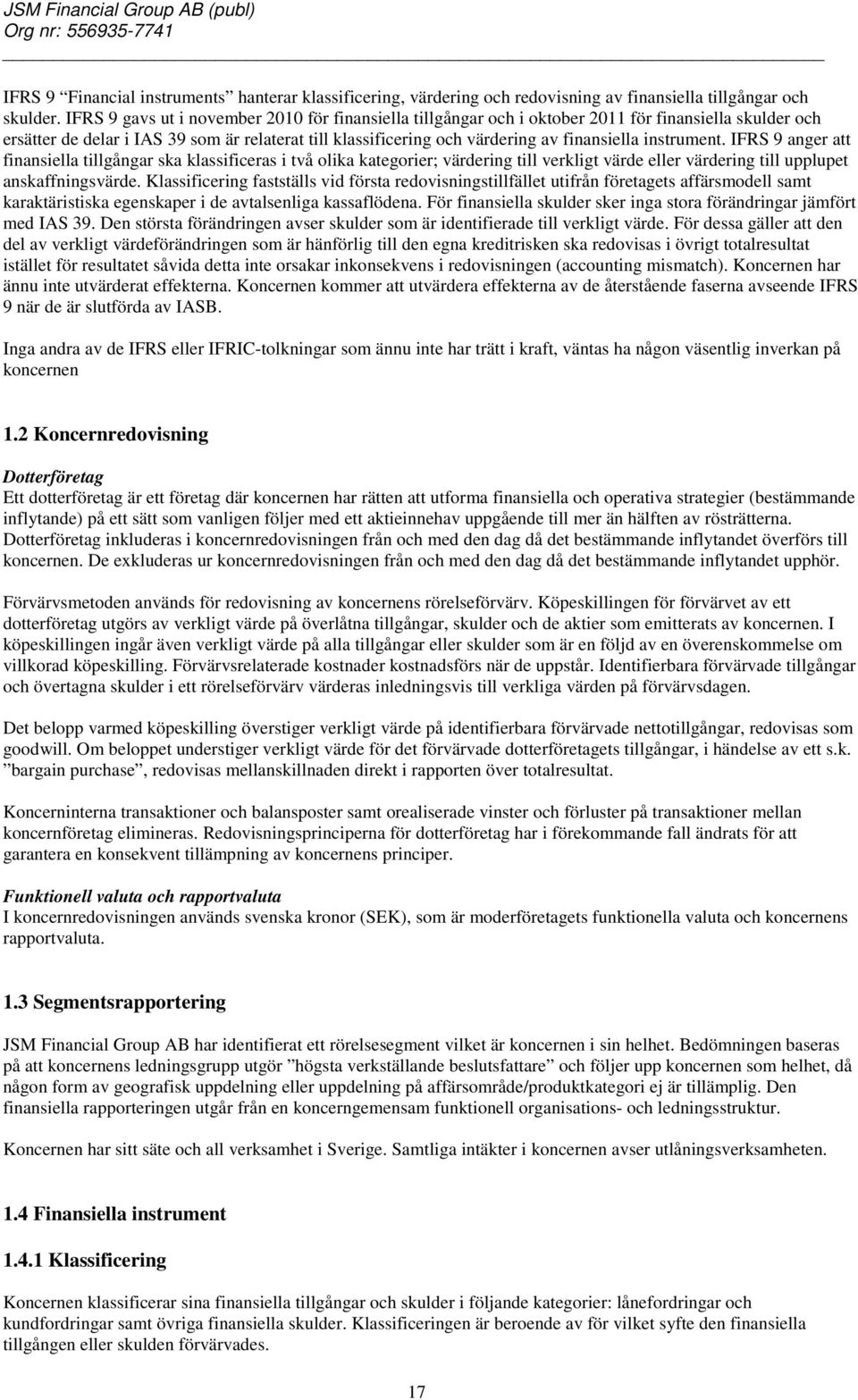 instrument. IFRS 9 anger att finansiella tillgångar ska klassificeras i två olika kategorier; värdering till verkligt värde eller värdering till upplupet anskaffningsvärde.
