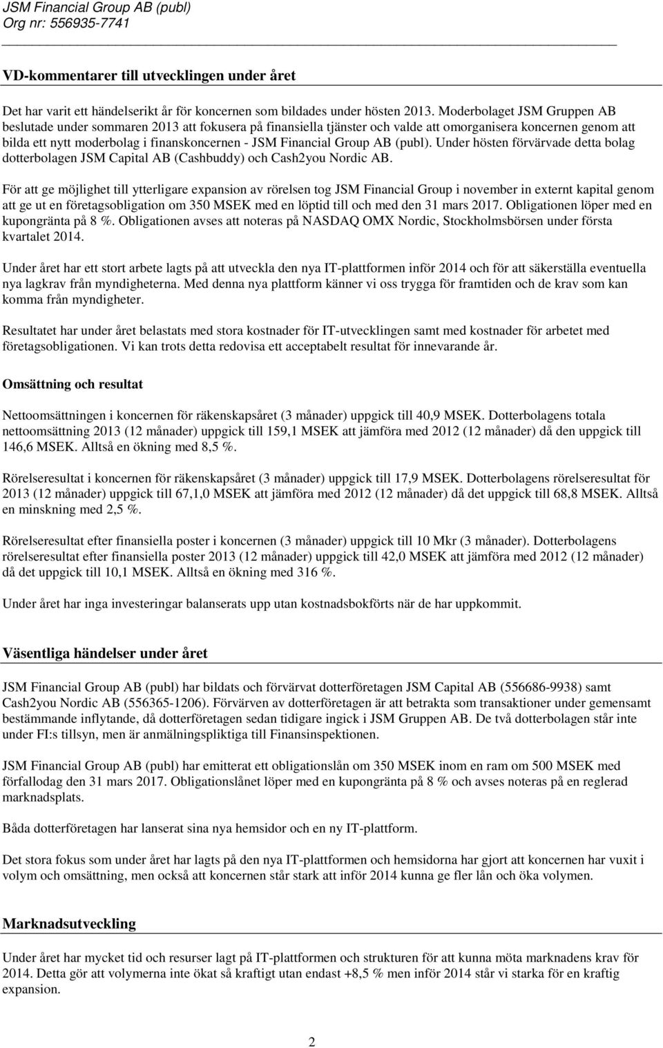 Financial Group AB (publ). Under hösten förvärvade detta bolag dotterbolagen JSM Capital AB (Cashbuddy) och Cash2you Nordic AB.