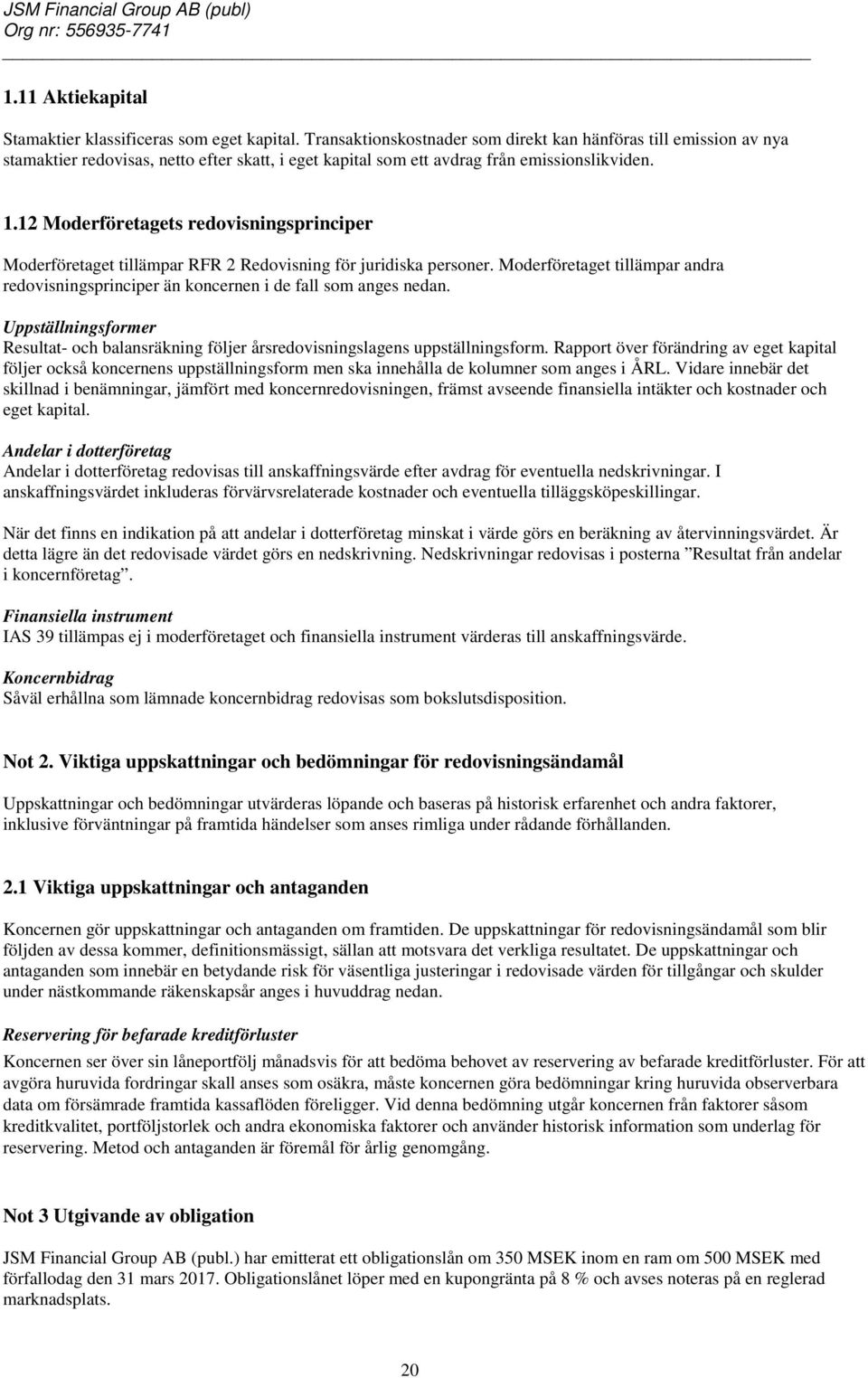 12 Moderföretagets redovisningsprinciper Moderföretaget tillämpar RFR 2 Redovisning för juridiska personer. Moderföretaget tillämpar andra redovisningsprinciper än koncernen i de fall som anges nedan.