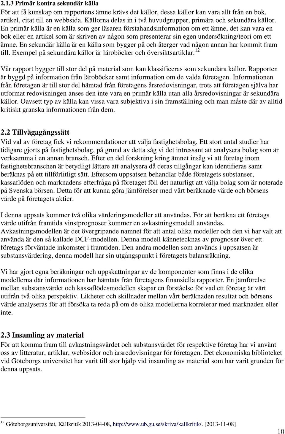 En primär källa är en källa som ger läsaren förstahandsinformation om ett ämne, det kan vara en bok eller en artikel som är skriven av någon som presenterar sin egen undersökning/teori om ett ämne.