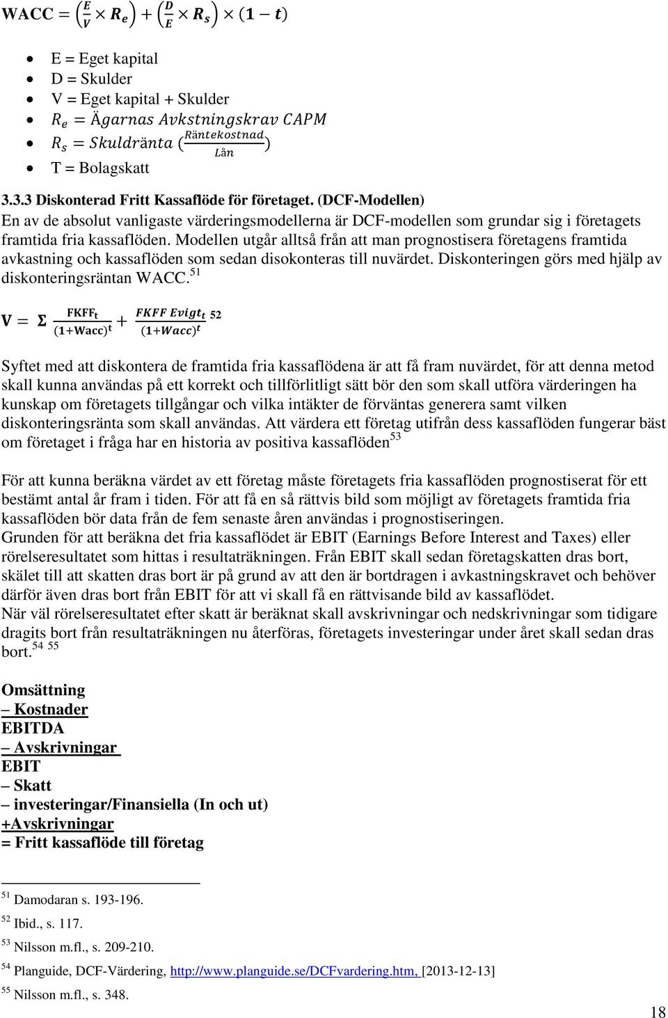Modellen utgår alltså från att man prognostisera företagens framtida avkastning och kassaflöden som sedan disokonteras till nuvärdet. Diskonteringen görs med hjälp av diskonteringsräntan WACC.