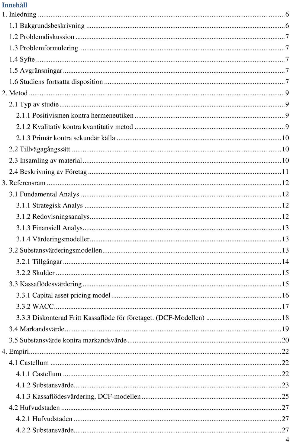 .. 10 2.4 Beskrivning av Företag... 11 3. Referensram... 12 3.1 Fundamental Analys... 12 3.1.1 Strategisk Analys... 12 3.1.2 Redovisningsanalys... 12 3.1.3 Finansiell Analys... 13 3.1.4 Värderingsmodeller.