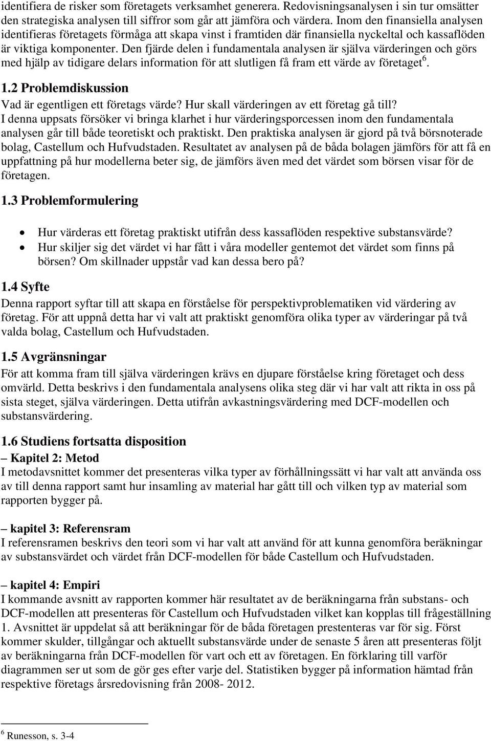 Den fjärde delen i fundamentala analysen är själva värderingen och görs med hjälp av tidigare delars information för att slutligen få fram ett värde av företaget 6. 1.