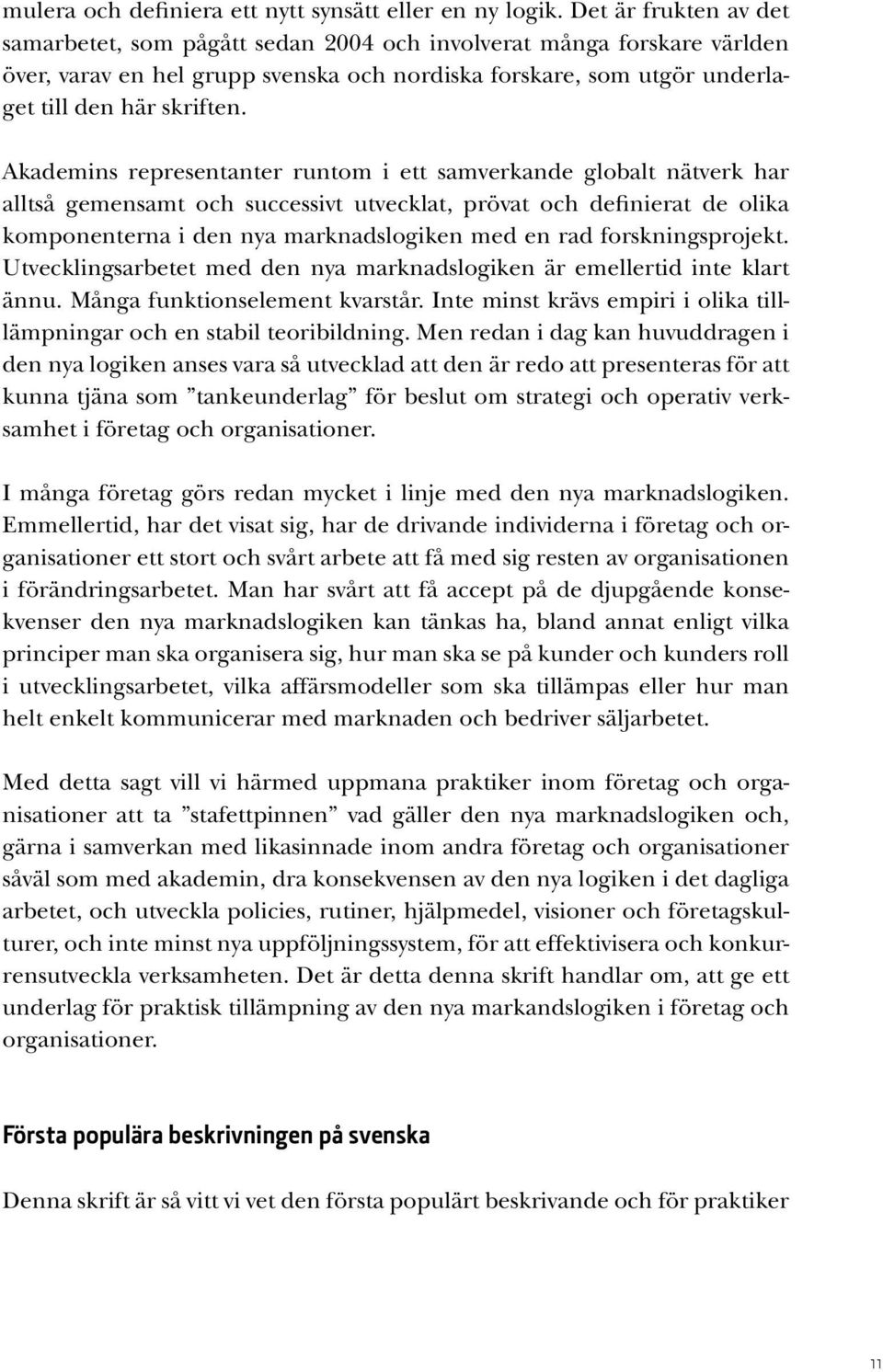 Akademins representanter runtom i ett samverkande globalt nätverk har alltså gemensamt och successivt utvecklat, prövat och definierat de olika komponenterna i den nya marknadslogiken med en rad