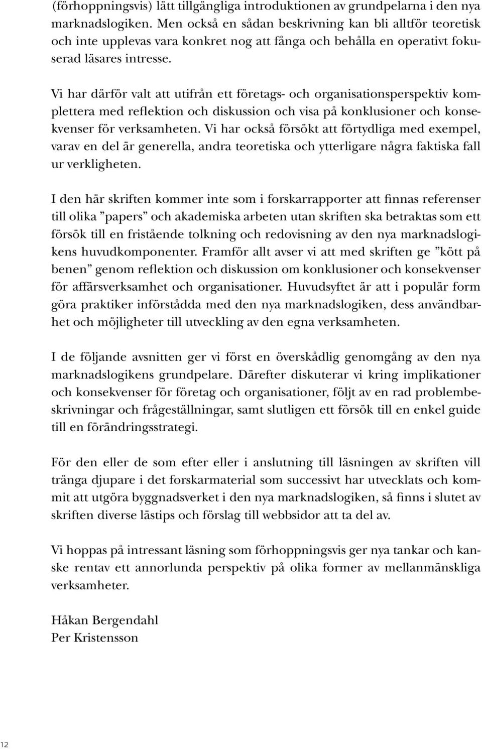 Vi har därför valt att utifrån ett företags- och organisationsperspektiv komplettera med reflektion och diskussion och visa på konklusioner och konsekvenser för verksamheten.