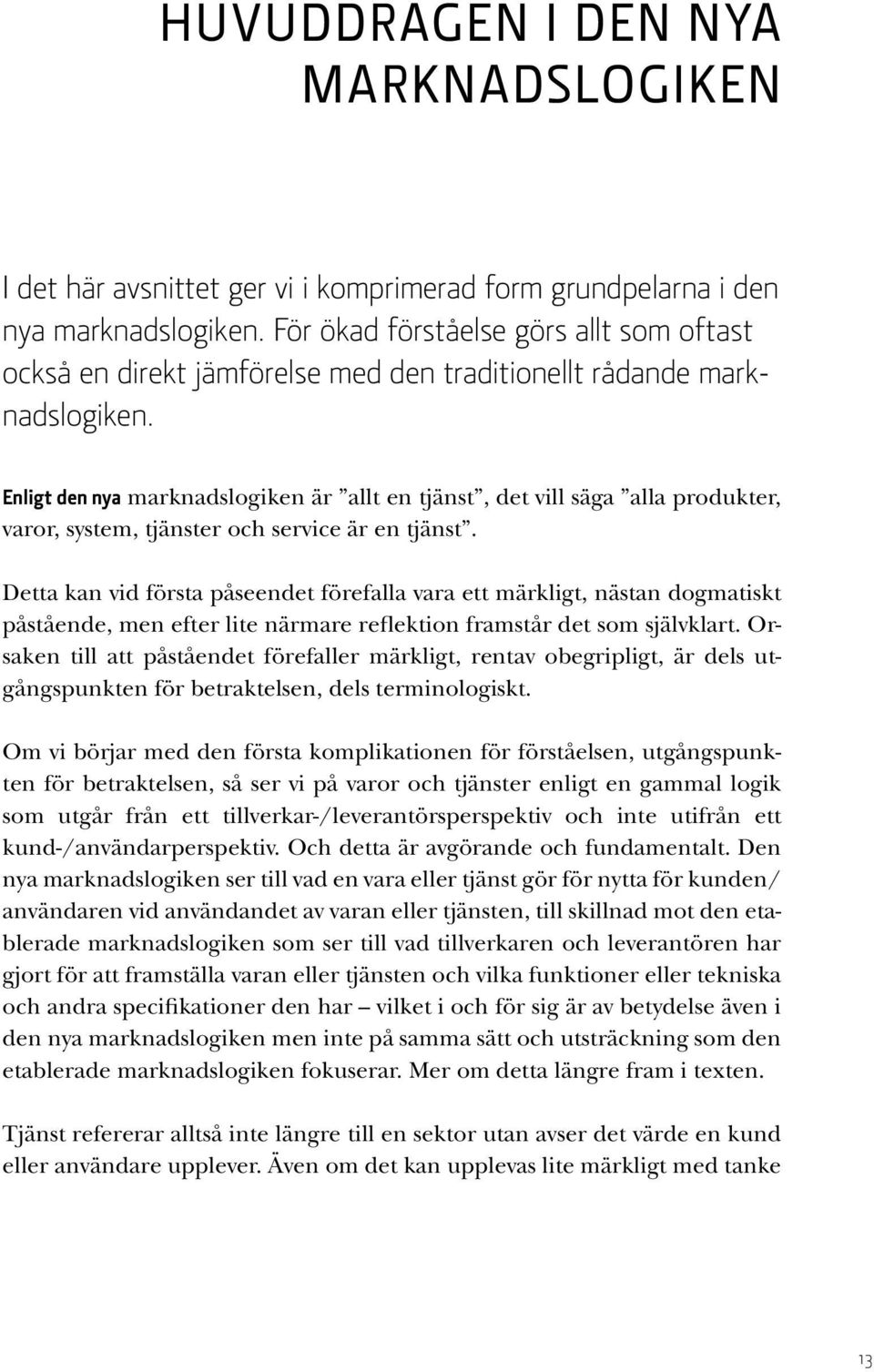 Enligt den nya marknadslogiken är allt en tjänst, det vill säga alla produkter, varor, system, tjänster och service är en tjänst.