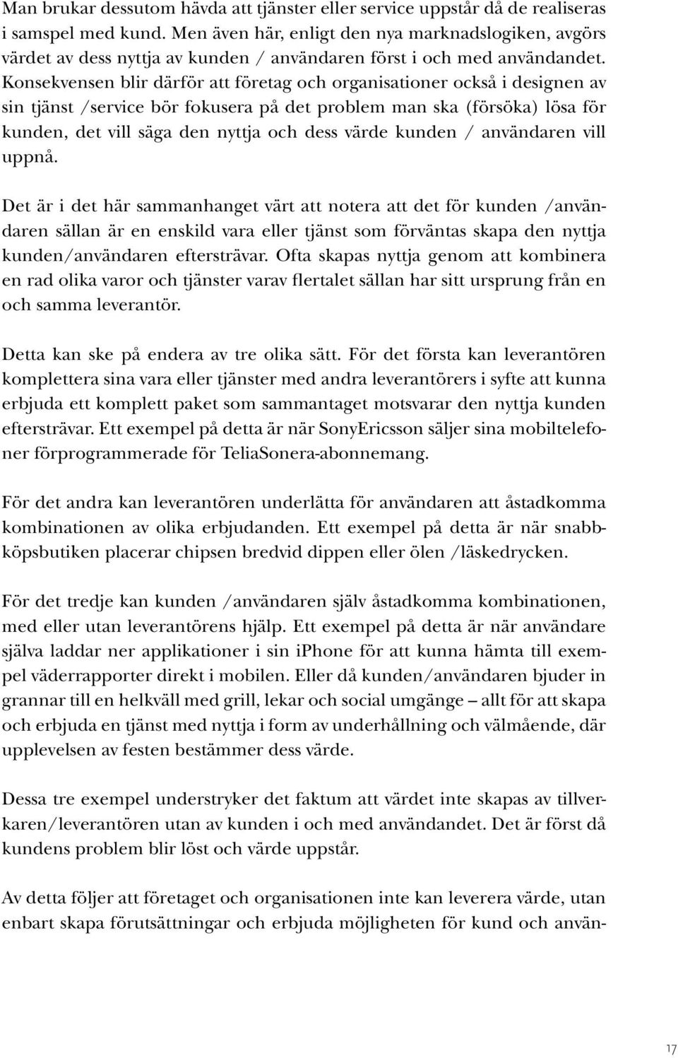 Konsekvensen blir därför att företag och organisationer också i designen av sin tjänst /service bör fokusera på det problem man ska (försöka) lösa för kunden, det vill säga den nyttja och dess värde