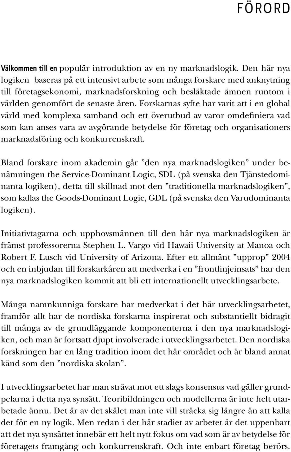 Forskarnas syfte har varit att i en global värld med komplexa samband och ett överutbud av varor omdefiniera vad som kan anses vara av avgörande betydelse för företag och organisationers