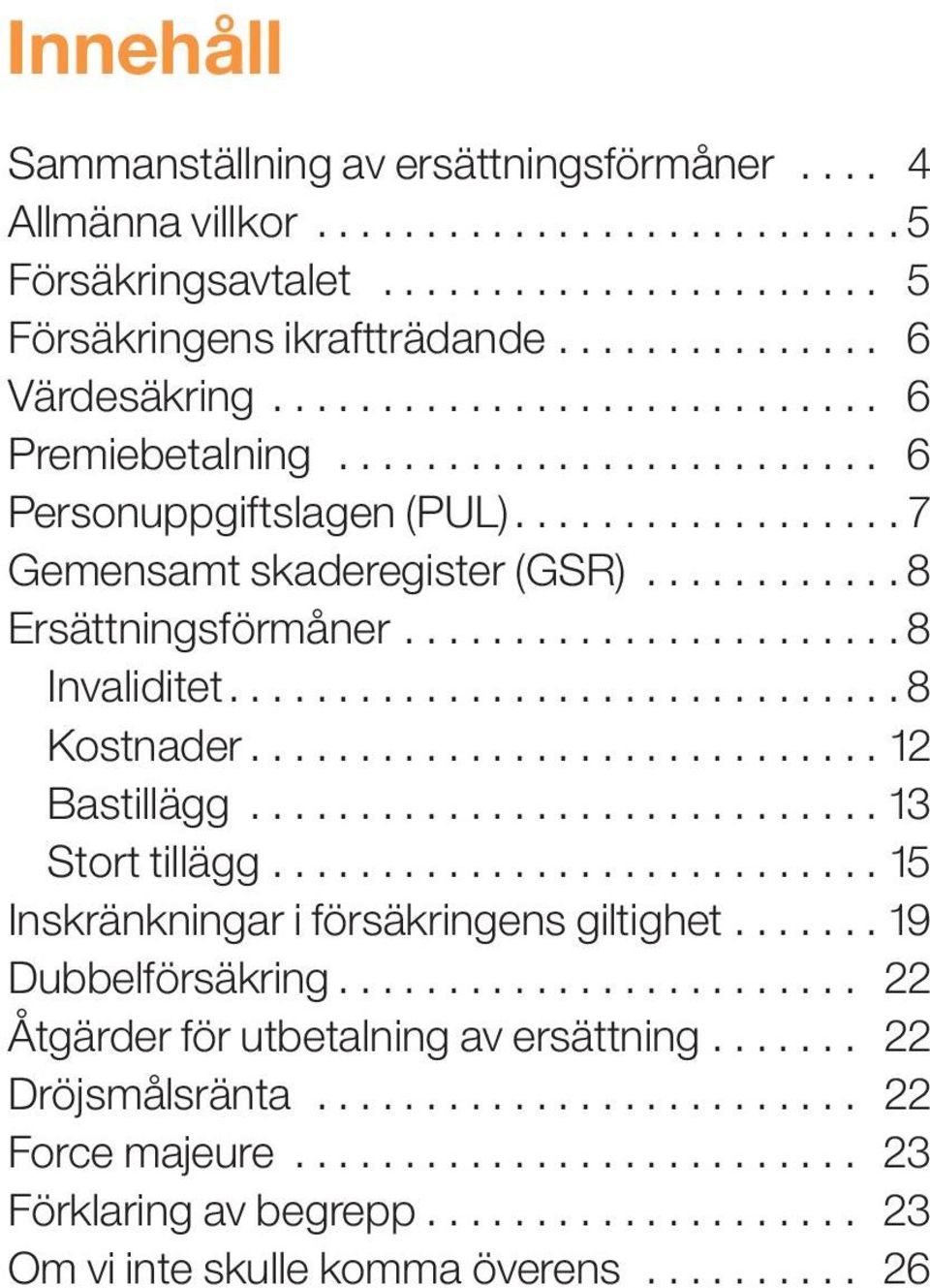 .............................. 8 Kostnader............................. 12 Bastillägg............................. 13 Stort tillägg............................ 15 Inskränkningar i försäkringens giltighet.