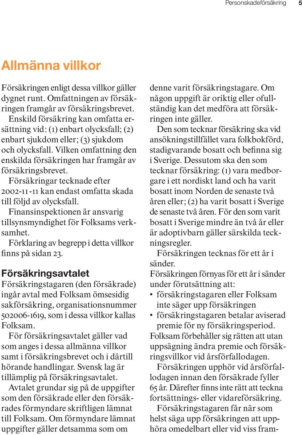 Vilken omfattning den enskilda försäkringen har framgår av försäkringsbrevet. Försäkringar tecknade efter 2002-11 -11 kan endast omfatta skada till följd av olycksfall.