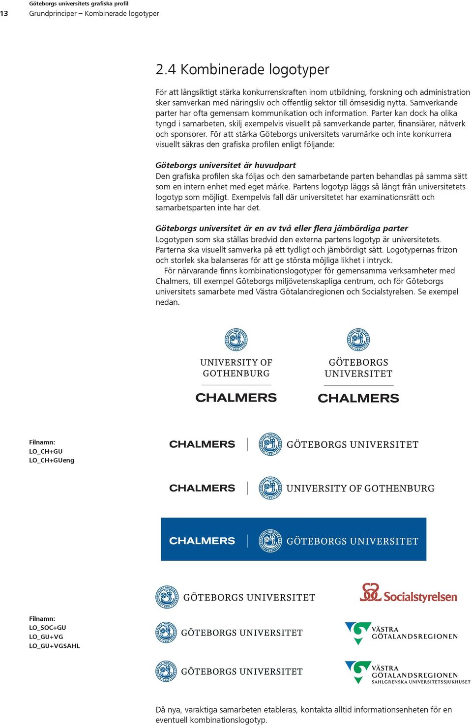 Samverkande parter har ofta gemensam kommunikation och information. Parter kan dock ha olika tyngd i samarbeten, skilj exempelvis visuellt på samverkande parter, finansiärer, nätverk och sponsorer.