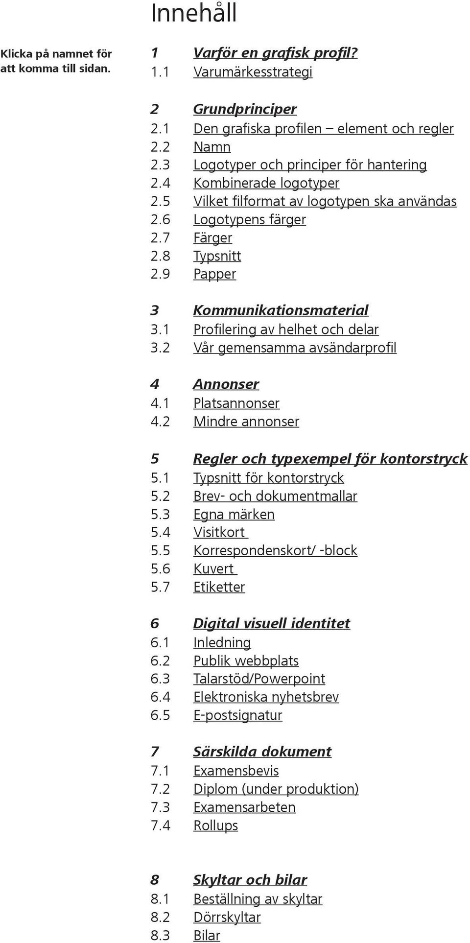 1 Profilering av helhet och delar 3.2 Vår gemensamma avsändarprofil 4 Annonser 4.1 Platsannonser 4.2 Mindre annonser 5 Regler och typexempel för kontorstryck 5.1 Typsnitt för kontorstryck 5.