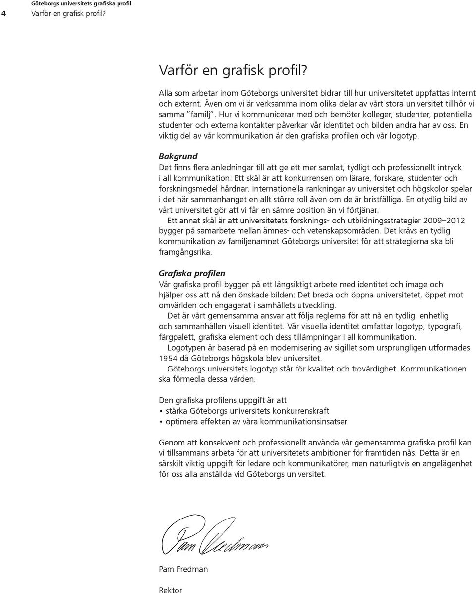 Hur vi kommunicerar med och bemöter kolleger, studenter, potentiella studenter och externa kontakter påverkar vår identitet och bilden andra har av oss.