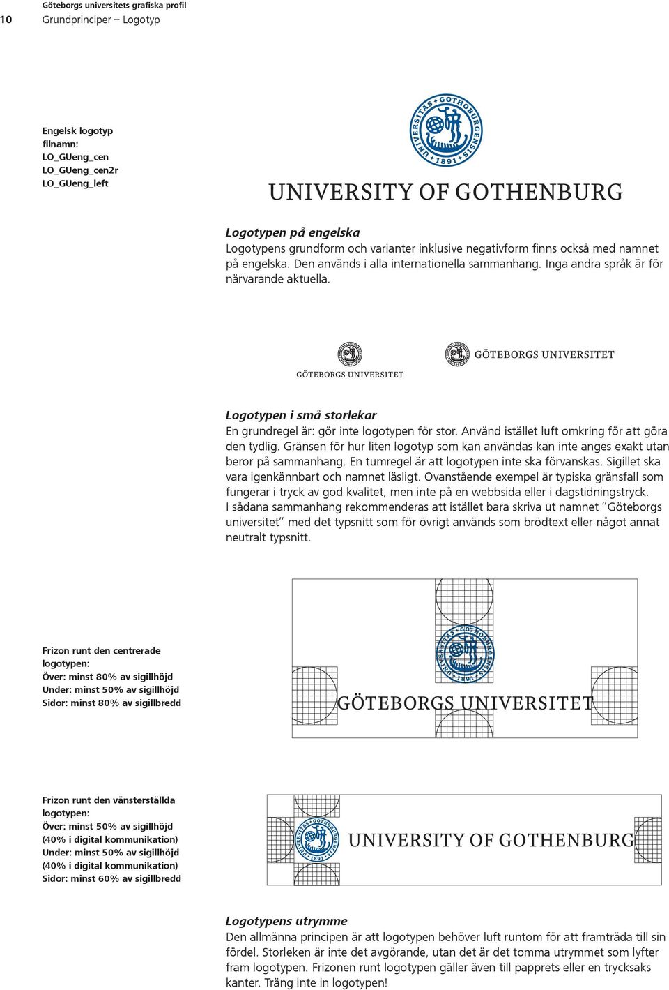 Använd istället luft omkring för att göra den tydlig. Gränsen för hur liten logotyp som kan användas kan inte anges exakt utan beror på sammanhang. En tumregel är att logotypen inte ska förvanskas.