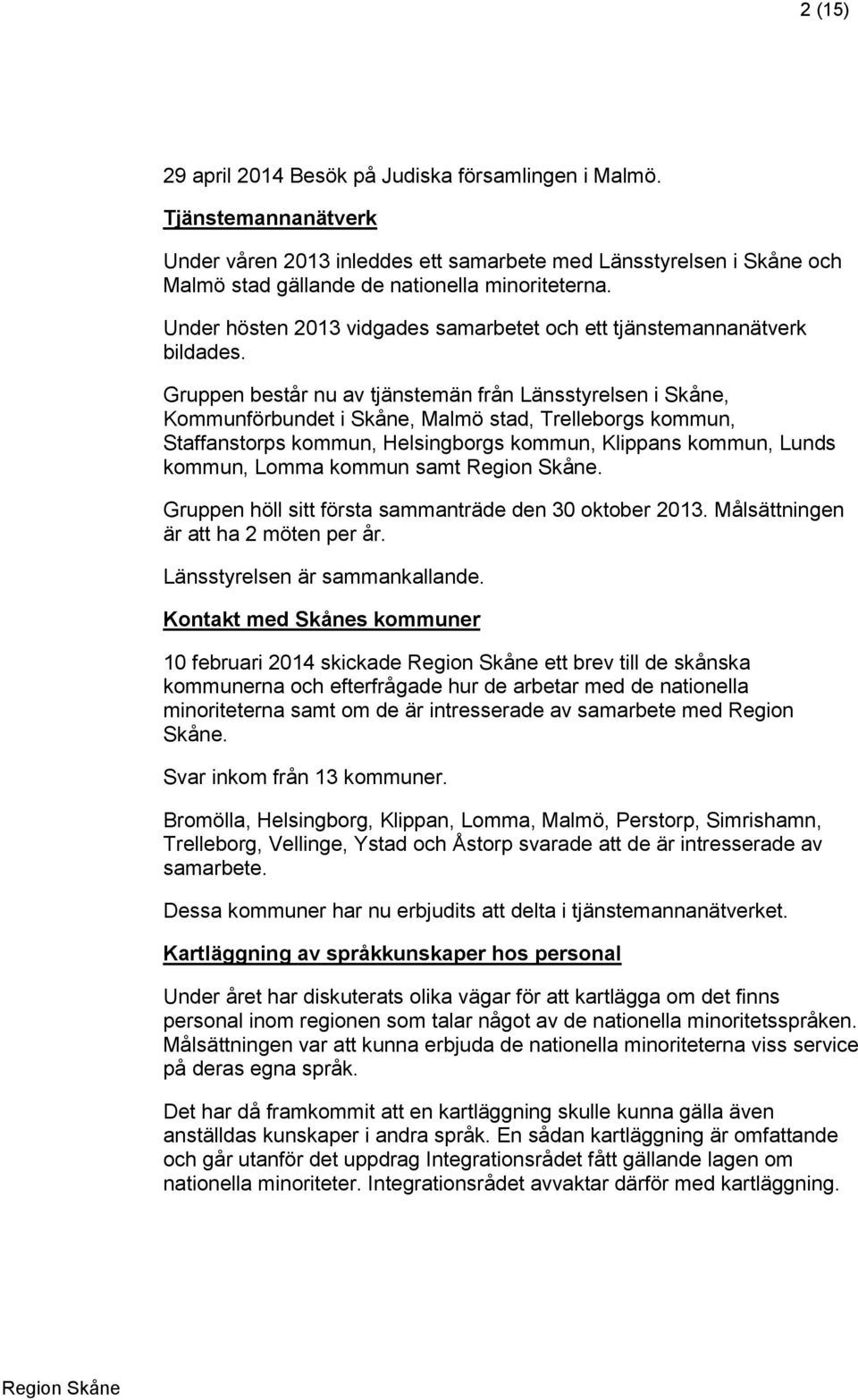 Gruppen består nu av tjänstemän från Länsstyrelsen i Skåne, Kommunförbundet i Skåne, Malmö stad, Trelleborgs kommun, Staffanstorps kommun, Helsingborgs kommun, Klippans kommun, Lunds kommun, Lomma