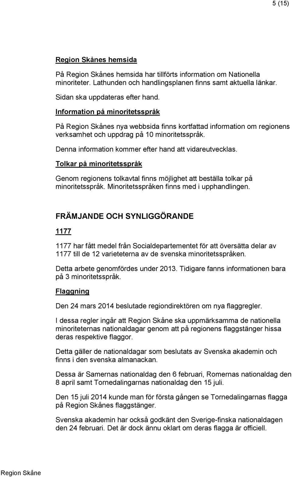 Tolkar på minoritetsspråk Genom regionens tolkavtal finns möjlighet att beställa tolkar på minoritetsspråk. Minoritetsspråken finns med i upphandlingen.