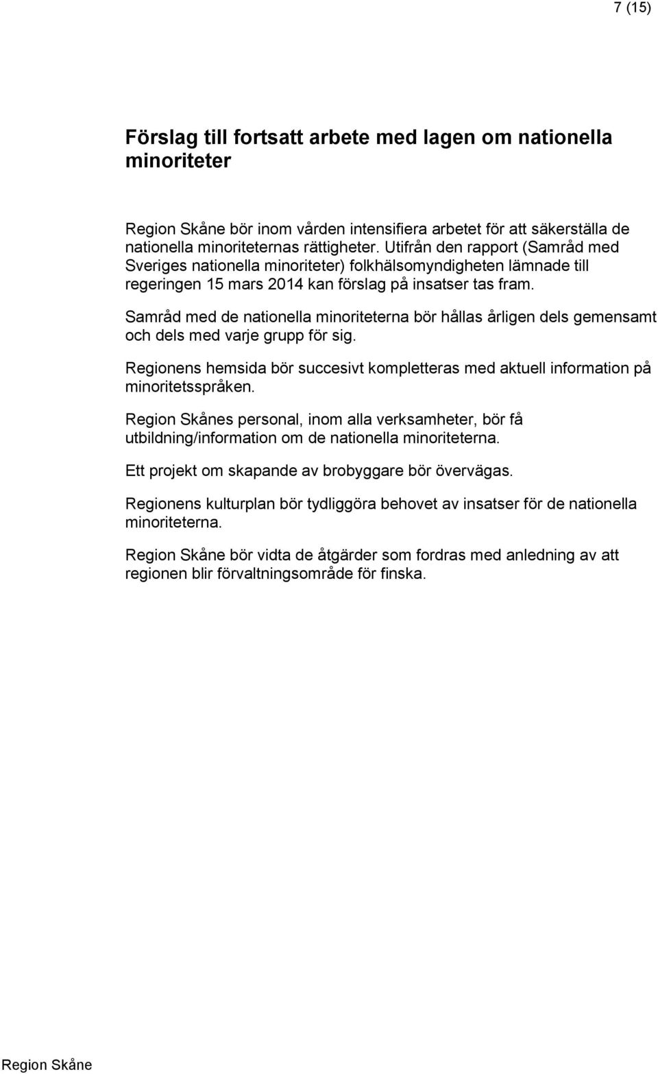 Samråd med de nationella minoriteterna bör hållas årligen dels gemensamt och dels med varje grupp för sig. Regionens hemsida bör succesivt kompletteras med aktuell information på minoritetsspråken.