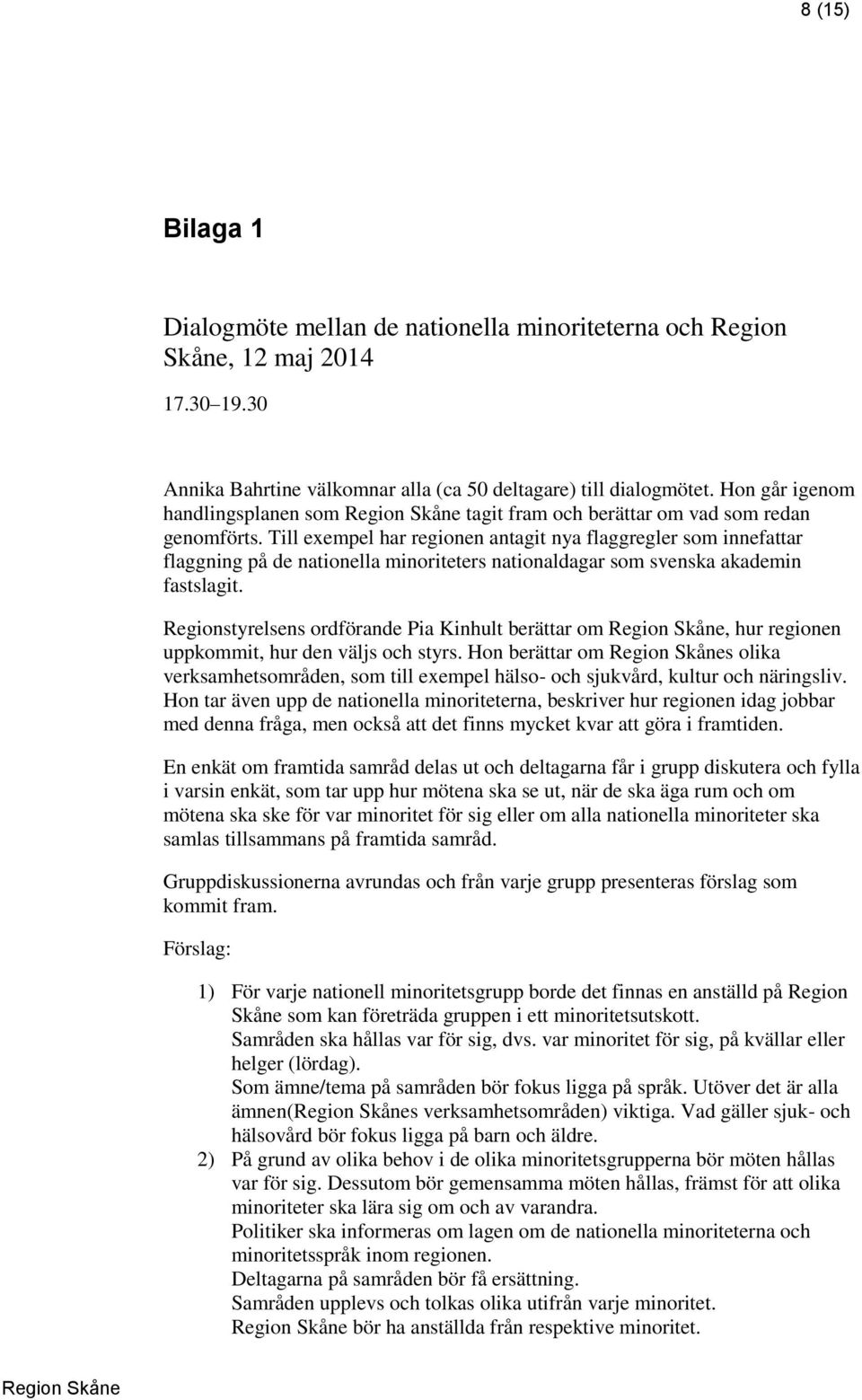 Till exempel har regionen antagit nya flaggregler som innefattar flaggning på de nationella minoriteters nationaldagar som svenska akademin fastslagit.