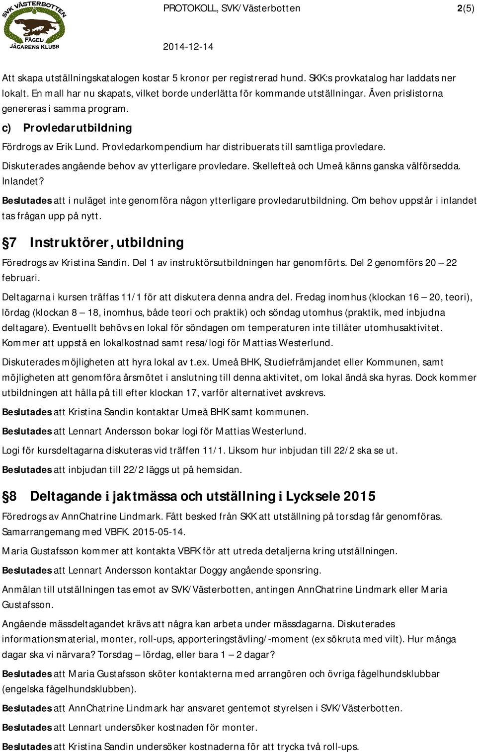 Provledarkompendium har distribuerats till samtliga provledare. Diskuterades angående behov av ytterligare provledare. Skellefteå och Umeå känns ganska välförsedda. Inlandet?