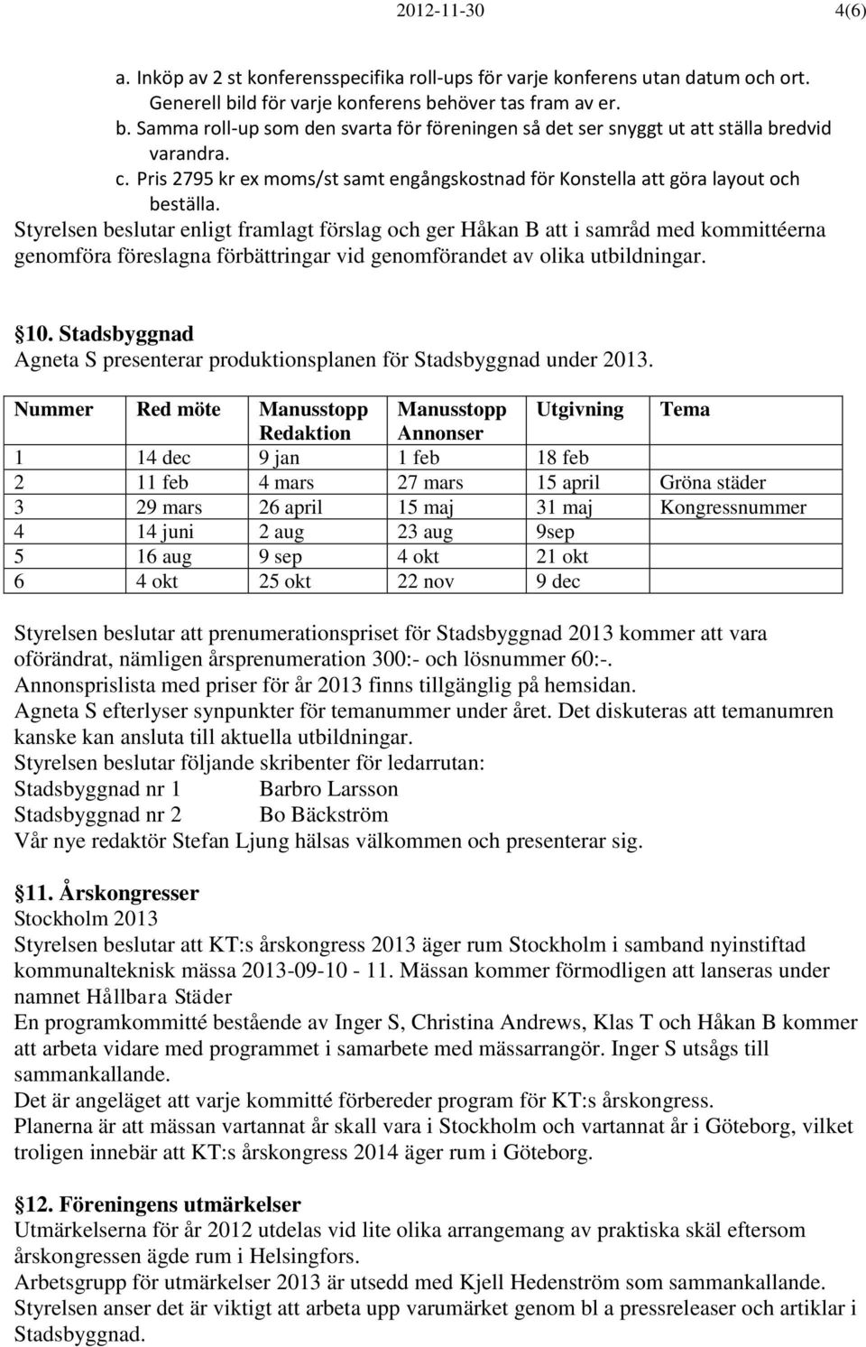 Pris 2795 kr ex moms/st samt engångskostnad för Konstella att göra layout och beställa.