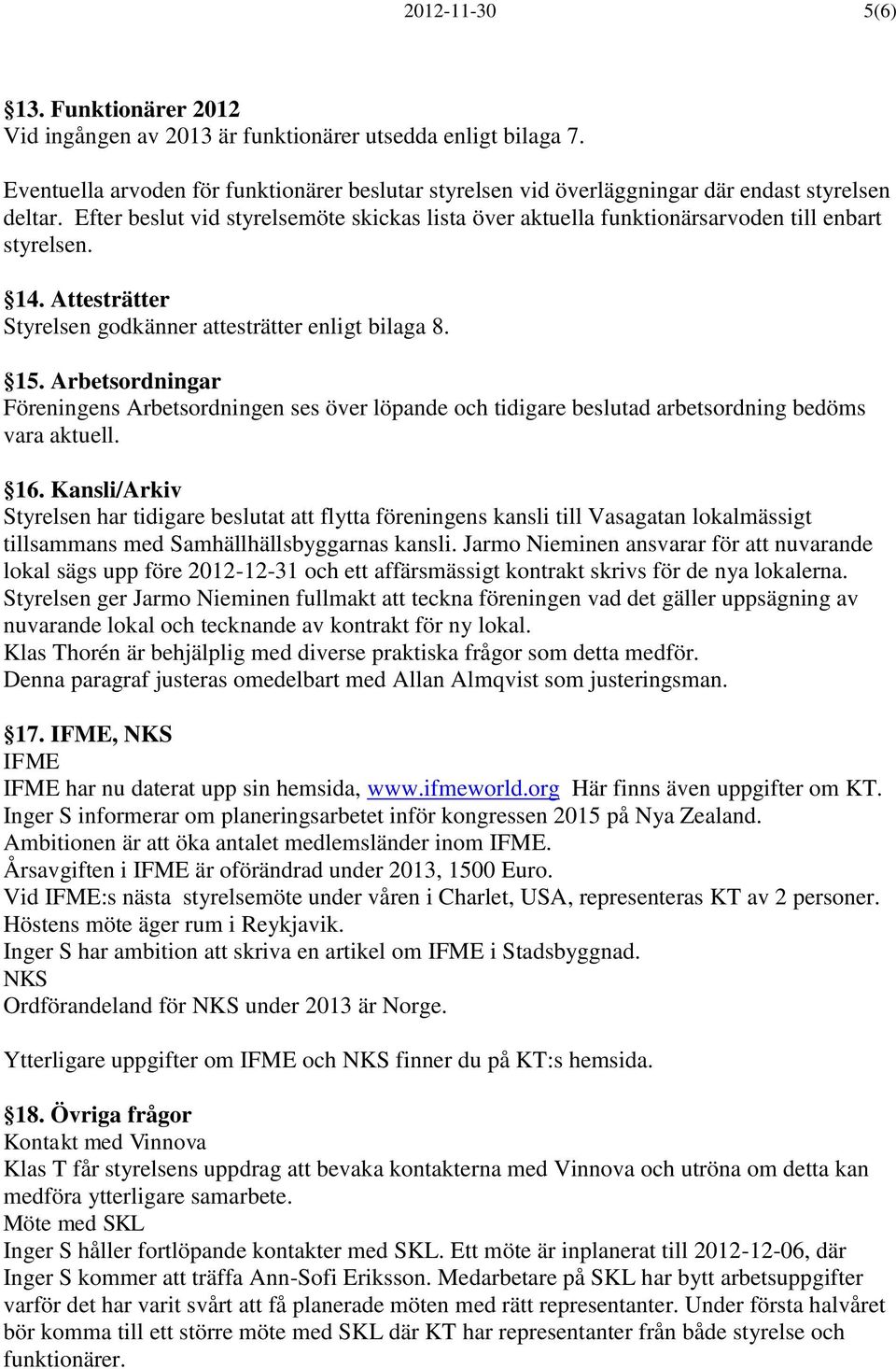 Efter beslut vid styrelsemöte skickas lista över aktuella funktionärsarvoden till enbart styrelsen. 14. Attesträtter Styrelsen godkänner attesträtter enligt bilaga 8. 15.