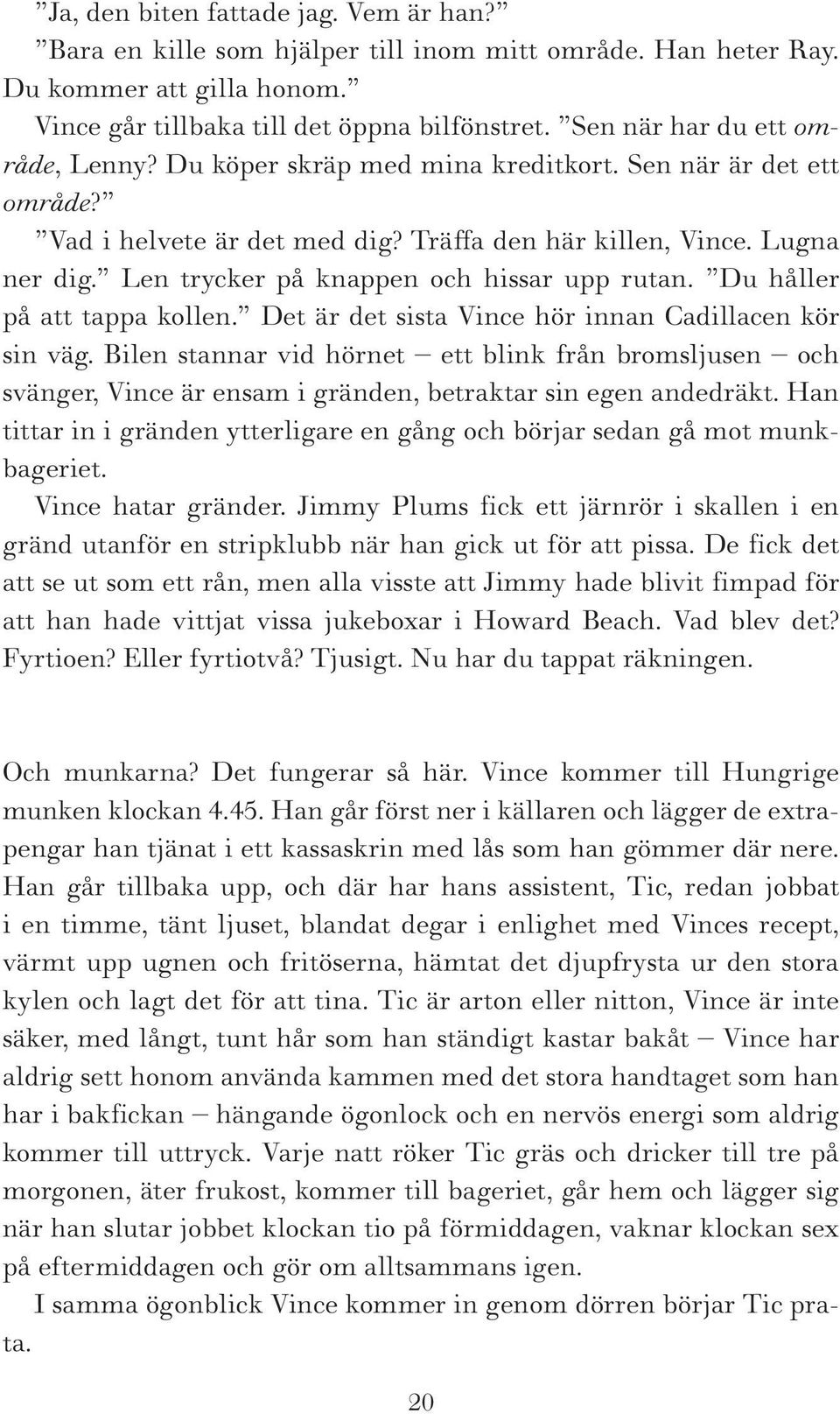 Len trycker på knappen och hissar upp rutan. Du håller på att tappa kollen. Det är det sista Vince hör innan Cadillacen kör sin väg.