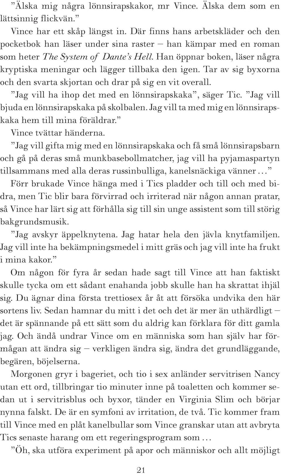 Han öppnar boken, läser några kryptiska meningar och lägger tillbaka den igen. Tar av sig byxorna och den svarta skjortan och drar på sig en vit overall.