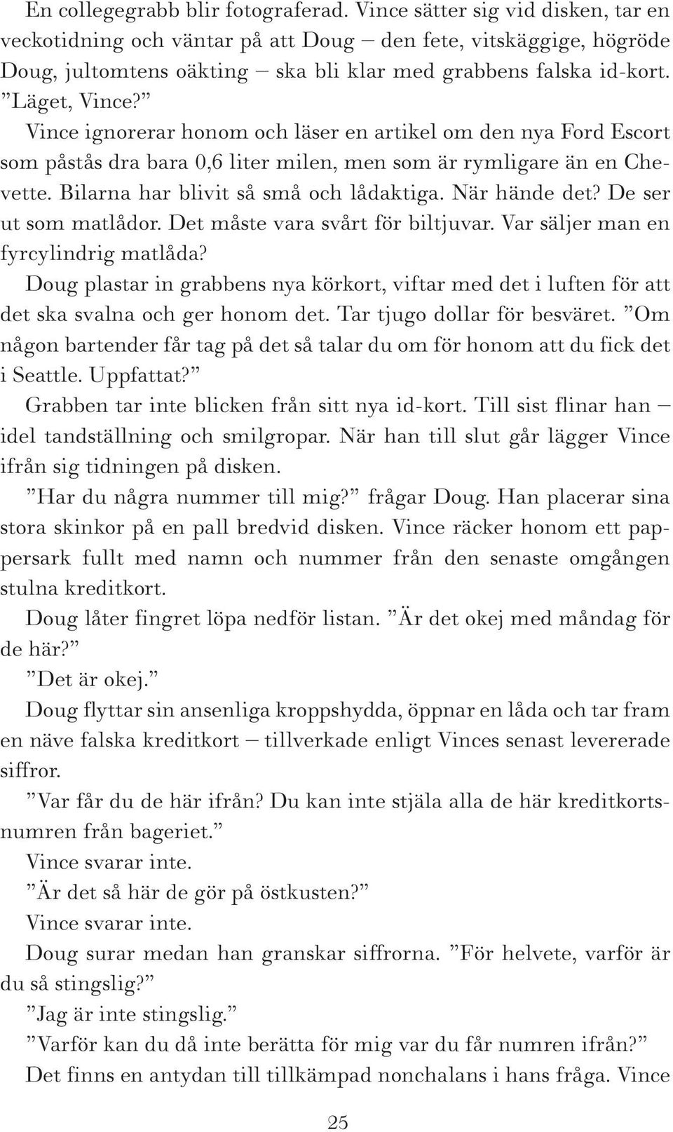 Vince ignorerar honom och läser en artikel om den nya Ford Escort som påstås dra bara 0,6 liter milen, men som är rymligare än en Chevette. Bilarna har blivit så små och lådaktiga. När hände det?