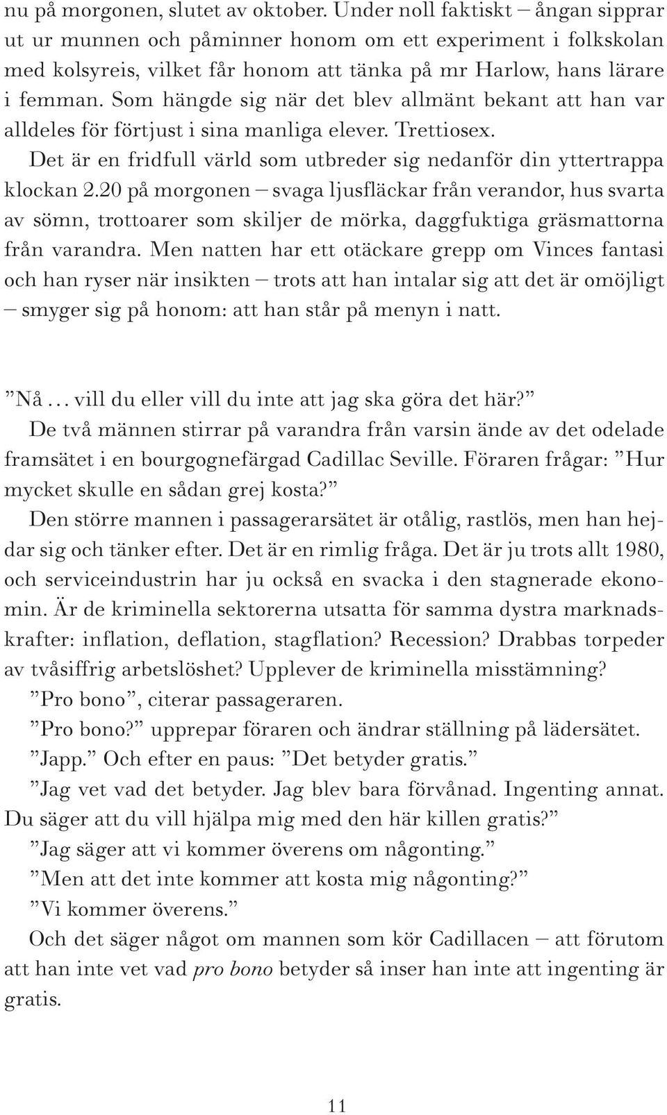 Som hängde sig när det blev allmänt bekant att han var alldeles för förtjust i sina manliga elever. Trettiosex. Det är en fridfull värld som utbreder sig nedanför din yttertrappa klockan 2.