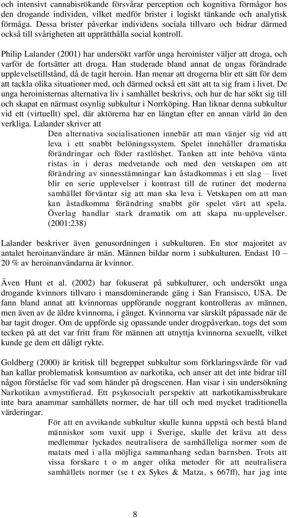 Philip Lalander (2001) har undersökt varför unga heroinister väljer att droga, och varför de fortsätter att droga.