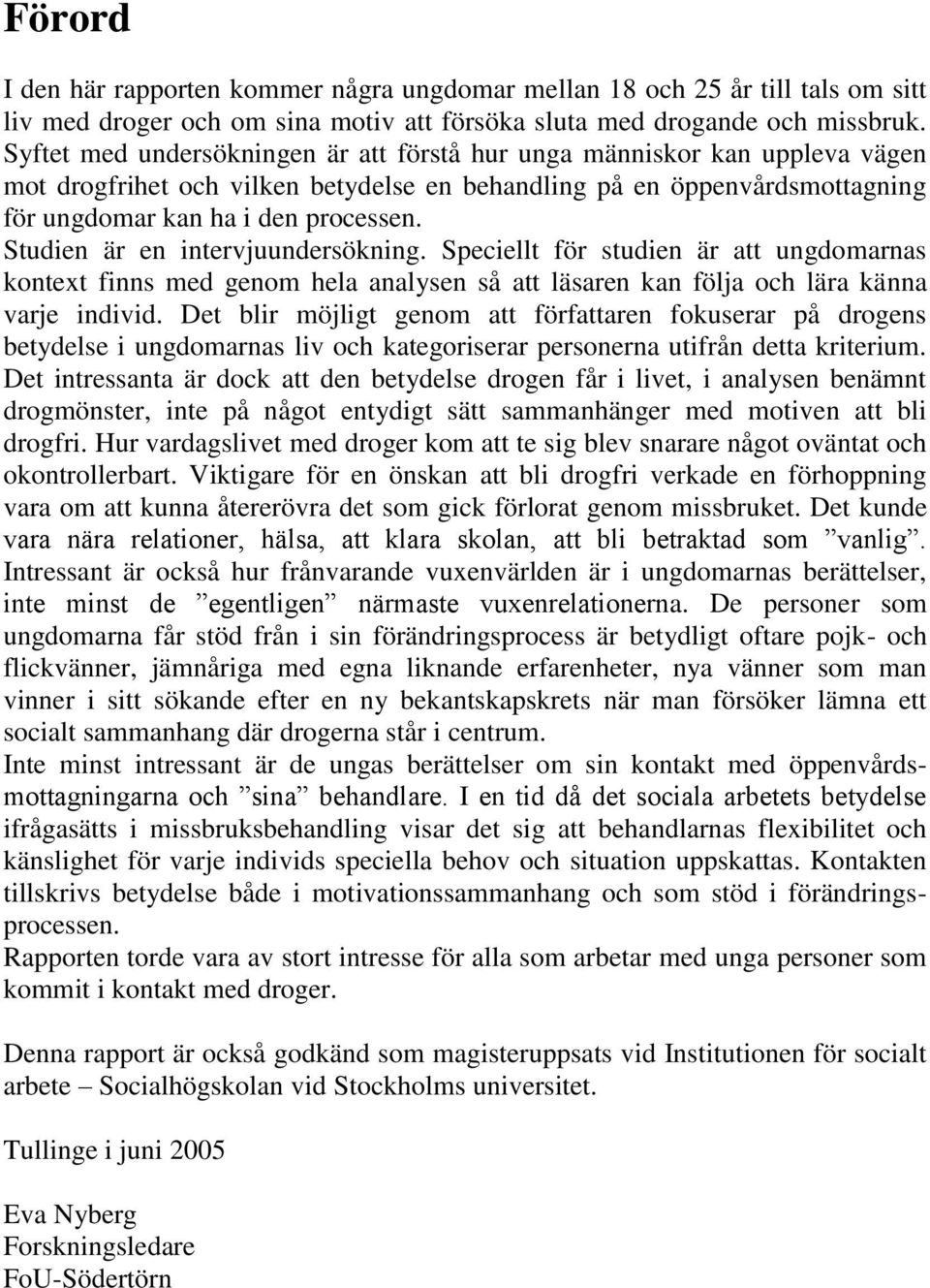 Studien är en intervjuundersökning. Speciellt för studien är att ungdomarnas kontext finns med genom hela analysen så att läsaren kan följa och lära känna varje individ.