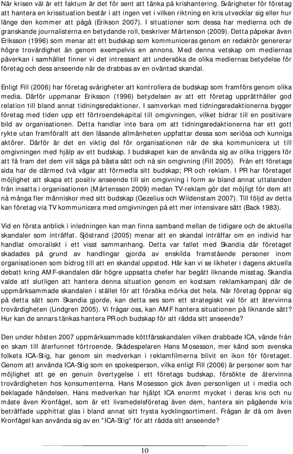 I situationer som dessa har medierna och de granskande journalisterna en betydande roll, beskriver Mårtenson (2009).