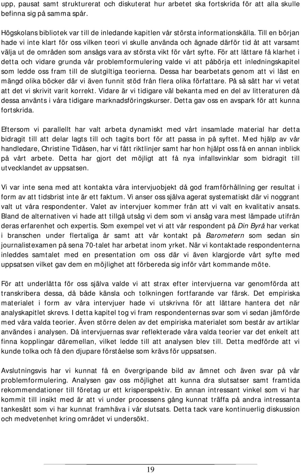 Till en början hade vi inte klart för oss vilken teori vi skulle använda och ägnade därför tid åt att varsamt välja ut de områden som ansågs vara av största vikt för vårt syfte.