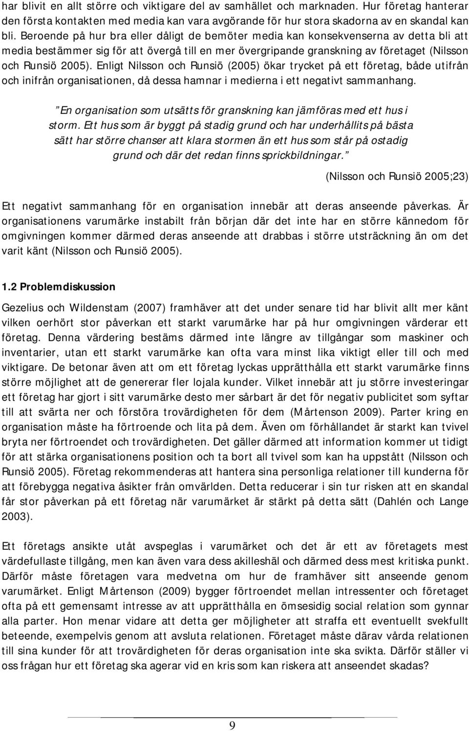 Enligt Nilsson och Runsiö (2005) ökar trycket på ett företag, både utifrån och inifrån organisationen, då dessa hamnar i medierna i ett negativt sammanhang.