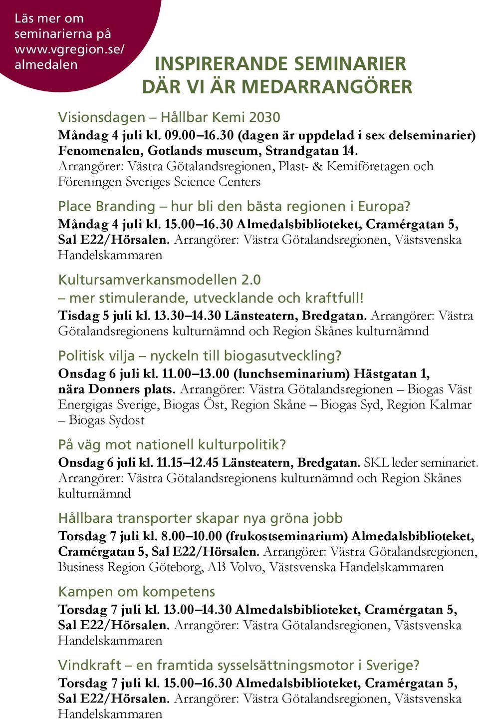 Arrangörer: Västra Götalandsregionen, Plast- & Kemiföretagen och Föreningen Sveriges Science Centers Place Branding hur bli den bästa regionen i Europa? Måndag 4 juli kl. 15.00 16.