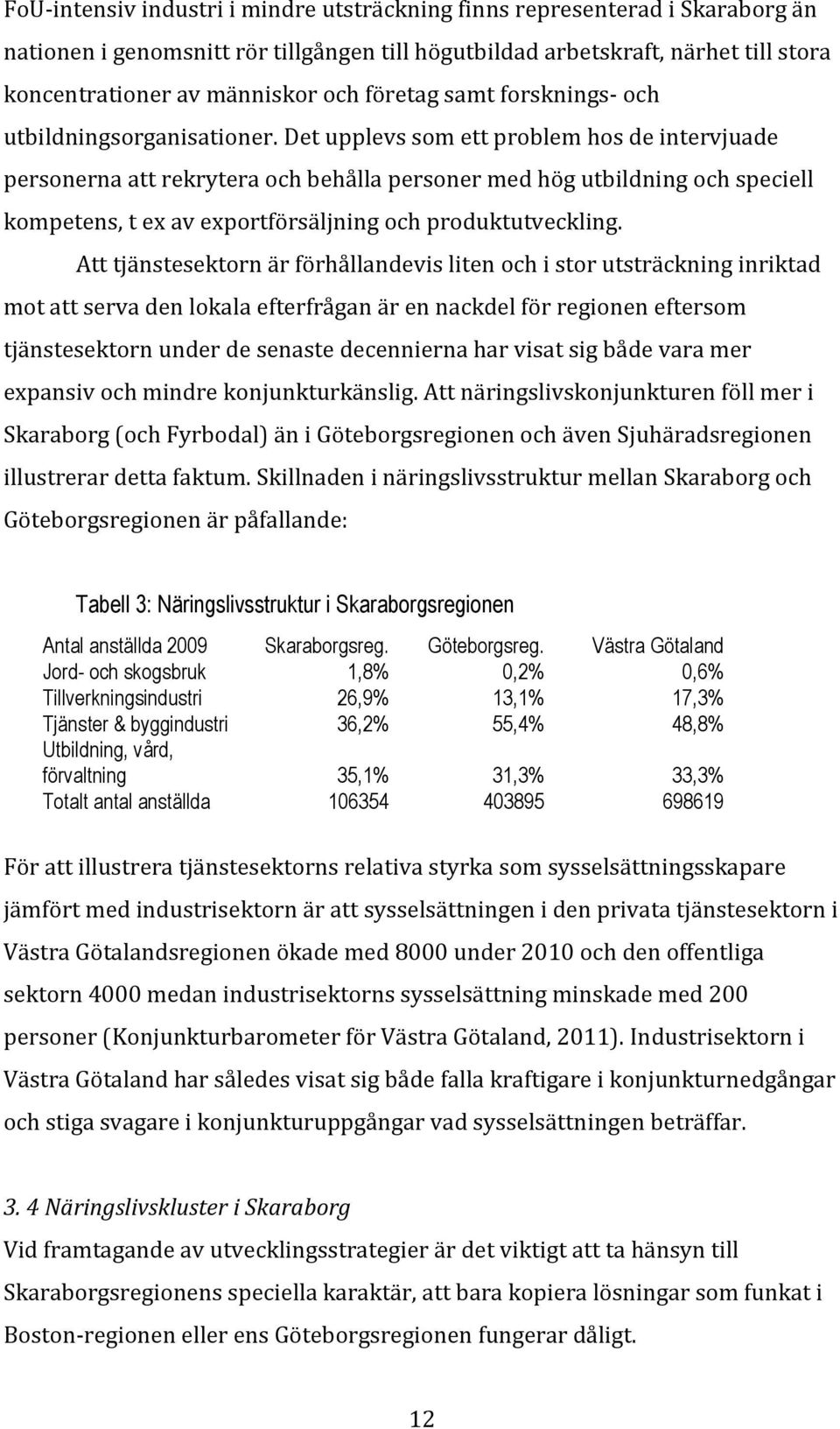 Det upplevs som ett problem hos de intervjuade personerna att rekrytera och behålla personer med hög utbildning och speciell kompetens, t ex av exportförsäljning och produktutveckling.