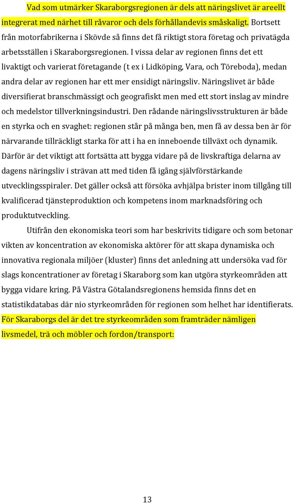 I vissa delar av regionen finns det ett livaktigt och varierat företagande (t ex i Lidköping, Vara, och Töreboda), medan andra delar av regionen har ett mer ensidigt näringsliv.