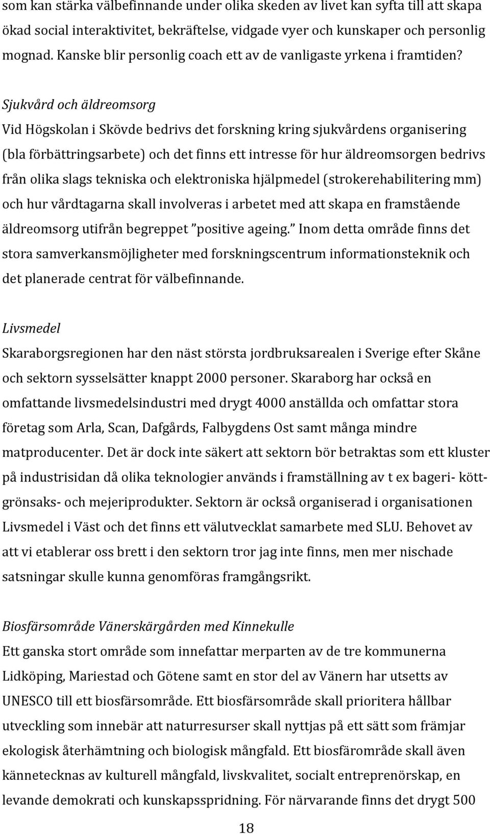 Sjukvård och äldreomsorg Vid Högskolan i Skövde bedrivs det forskning kring sjukvårdens organisering (bla förbättringsarbete) och det finns ett intresse för hur äldreomsorgen bedrivs från olika slags