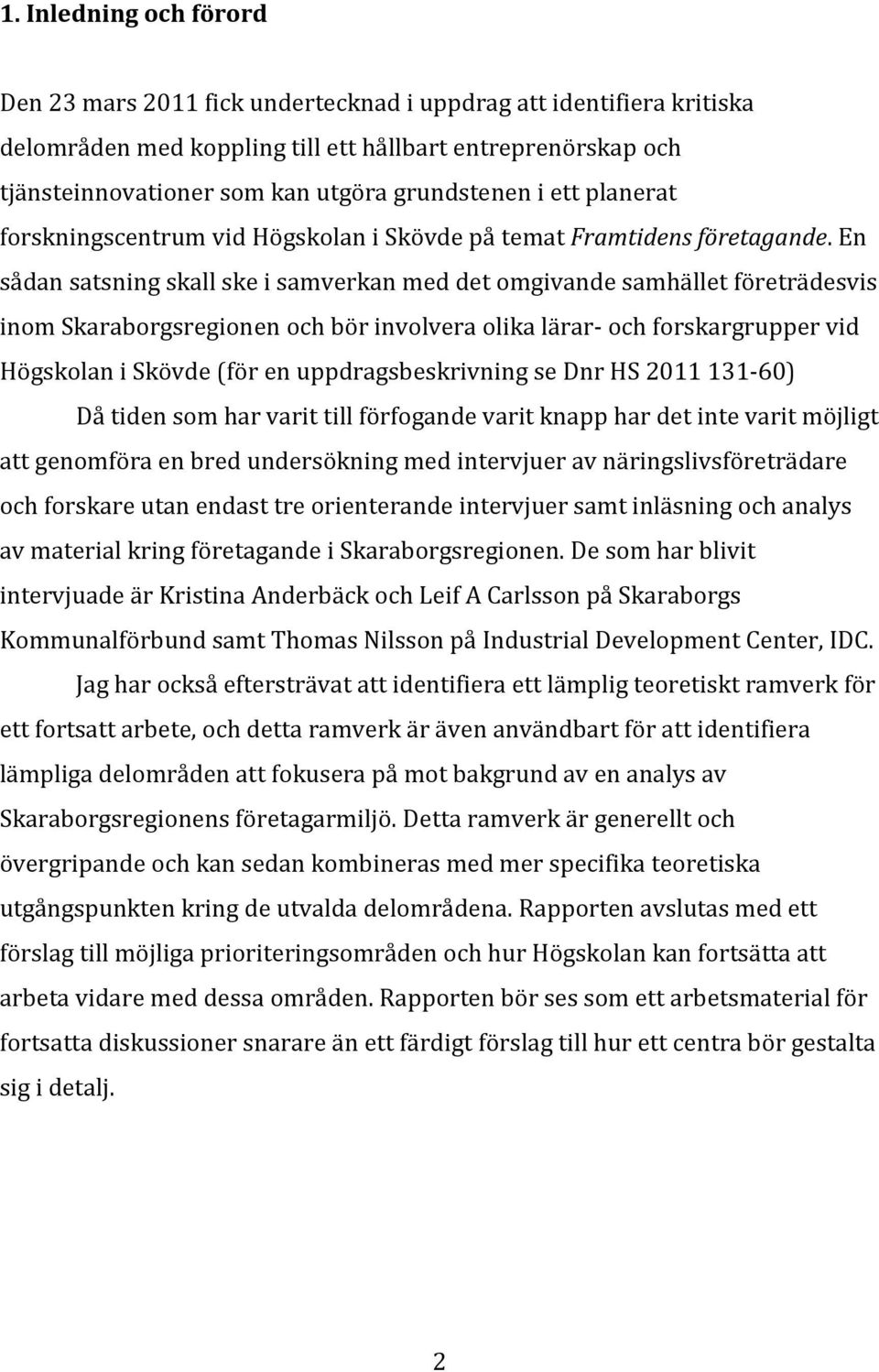 En sådan satsning skall ske i samverkan med det omgivande samhället företrädesvis inom Skaraborgsregionen och bör involvera olika lärar- och forskargrupper vid Högskolan i Skövde (för en