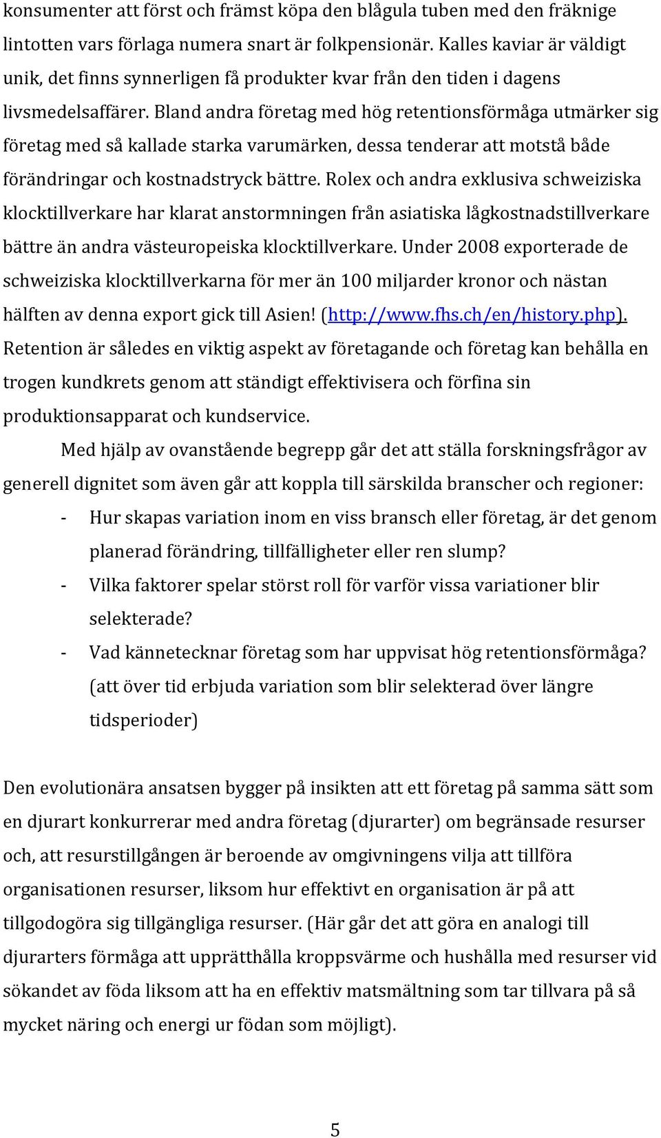 Bland andra företag med hög retentionsförmåga utmärker sig företag med så kallade starka varumärken, dessa tenderar att motstå både förändringar och kostnadstryck bättre.