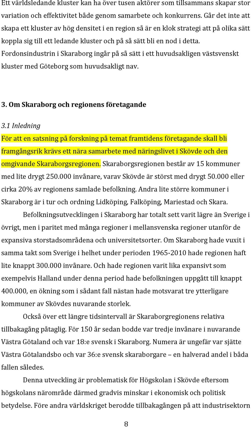 Fordonsindustrin i Skaraborg ingår på så sätt i ett huvudsakligen västsvenskt kluster med Göteborg som huvudsakligt nav. 3. Om Skaraborg och regionens företagande 3.