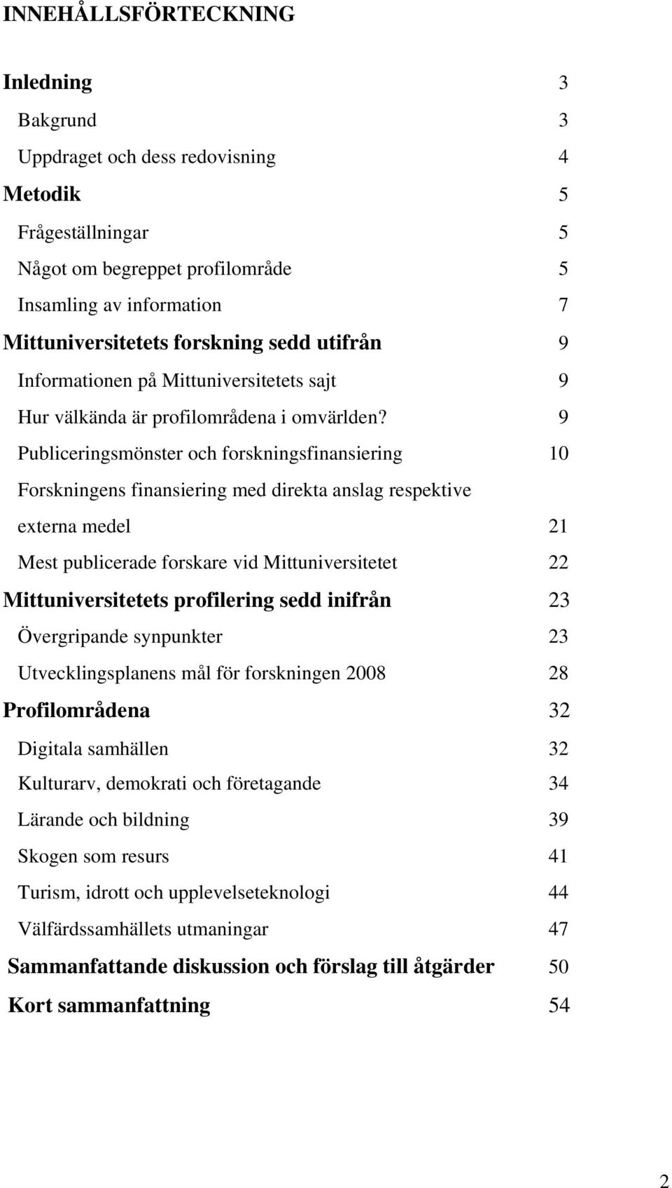 9 Publiceringsmönster och forskningsfinansiering 10 Forskningens finansiering med direkta anslag respektive externa medel 21 Mest publicerade forskare vid Mittuniversitetet 22 Mittuniversitetets