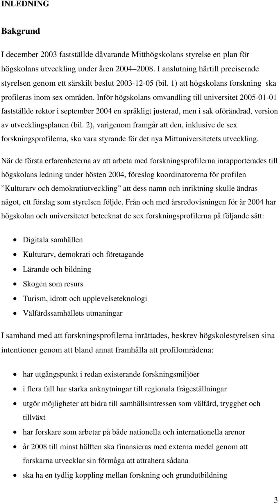 Inför högskolans omvandling till universitet 2005-01-01 fastställde rektor i september 2004 en språkligt justerad, men i sak oförändrad, version av utvecklingsplanen (bil.