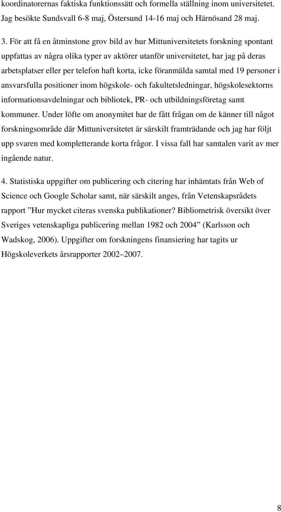 korta, icke föranmälda samtal med 19 personer i ansvarsfulla positioner inom högskole- och fakultetsledningar, högskolesektorns informationsavdelningar och bibliotek, PR- och utbildningsföretag samt