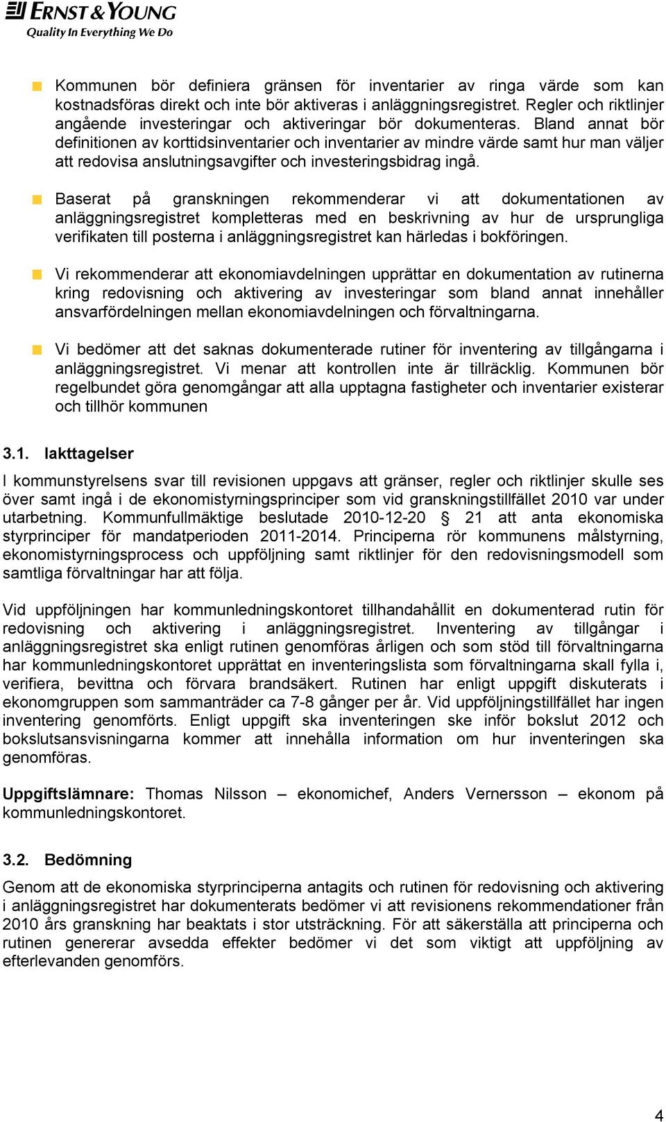 Bland annat bör definitionen av korttidsinventarier och inventarier av mindre värde samt hur man väljer att redovisa anslutningsavgifter och investeringsbidrag ingå.