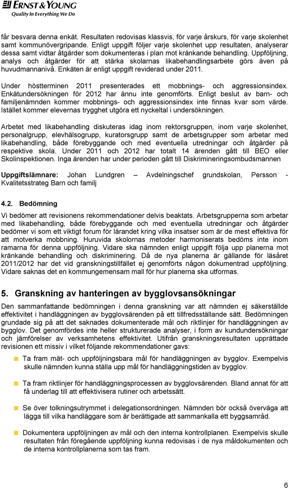 Uppföljning, analys och åtgärder för att stärka skolarnas likabehandlingsarbete görs även på huvudmannanivå. Enkäten är enligt uppgift reviderad under 2011.