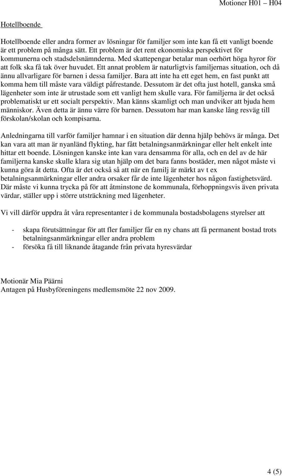 Ett annat problem är naturligtvis familjernas situation, och då ännu allvarligare för barnen i dessa familjer. Bara inte ha ett eget hem, en fast punkt komma hem till måste vara väldigt påfrestande.